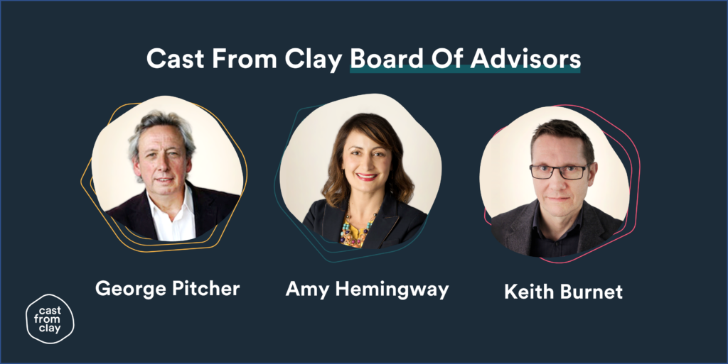 Cast From Clay's Board Of Advisors:

George Pitcher, Amy Hemingway, Keith Burnet